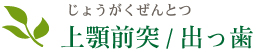 上顎前突（じょうがくぜんとつ）/出っ歯